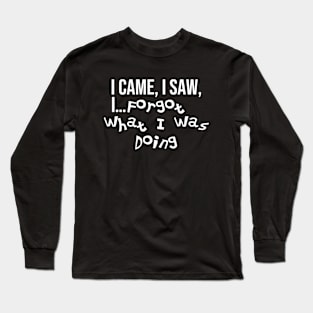 Funny relatable ADHD quote. I Came, I Saw, I Forgot What I Was Doing. Long Sleeve T-Shirt